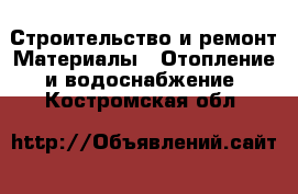 Строительство и ремонт Материалы - Отопление и водоснабжение. Костромская обл.